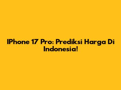 IPhone 17 Pro: Prediksi Harga Di Indonesia!