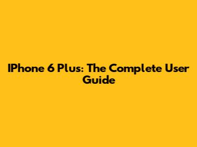 IPhone 6 Plus: The Complete User Guide