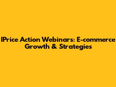 IPrice Action Webinars: E-commerce Growth & Strategies