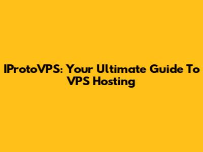 IProtoVPS: Your Ultimate Guide To VPS Hosting