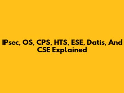 IPsec, OS, CPS, HTS, ESE, Datis, And CSE Explained