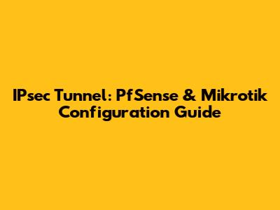 IPsec Tunnel: PfSense & Mikrotik Configuration Guide