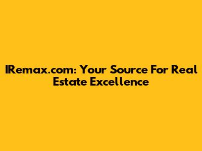 IRemax.com: Your Source For Real Estate Excellence