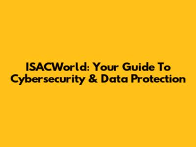 ISACWorld: Your Guide To Cybersecurity & Data Protection