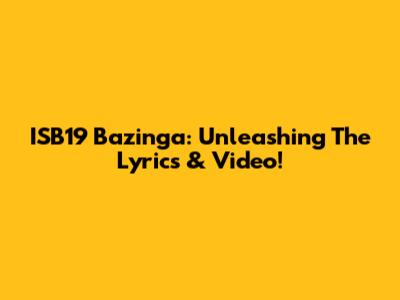 ISB19 Bazinga: Unleashing The Lyrics & Video!