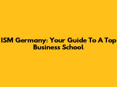 ISM Germany: Your Guide To A Top Business School