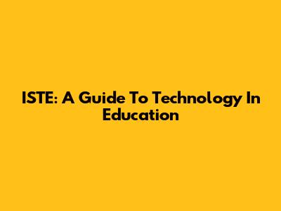 ISTE: A Guide To Technology In Education