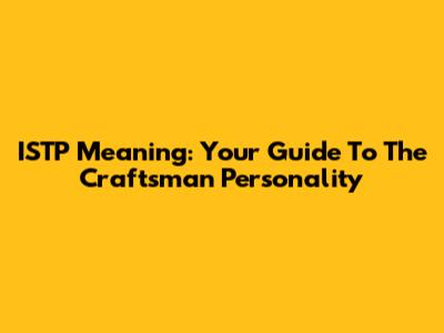 ISTP Meaning: Your Guide To The "Craftsman" Personality
