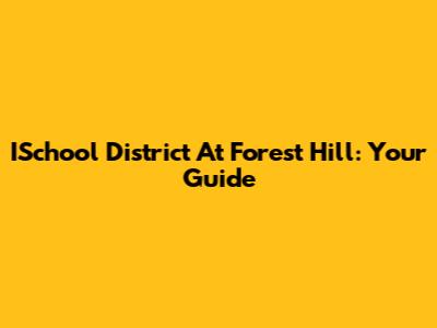ISchool District At Forest Hill: Your Guide