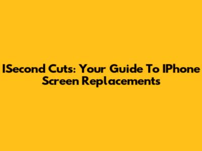 ISecond Cuts: Your Guide To IPhone Screen Replacements