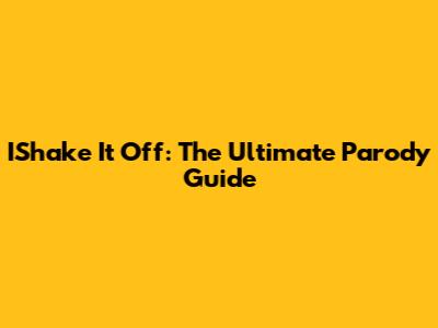 IShake It Off: The Ultimate Parody Guide