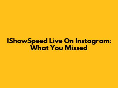 IShowSpeed Live On Instagram: What You Missed