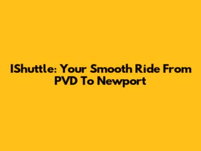 IShuttle: Your Smooth Ride From PVD To Newport