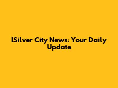 ISilver City News: Your Daily Update