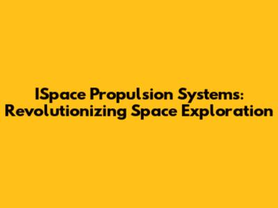 ISpace Propulsion Systems: Revolutionizing Space Exploration