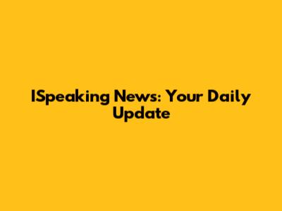 ISpeaking News: Your Daily Update