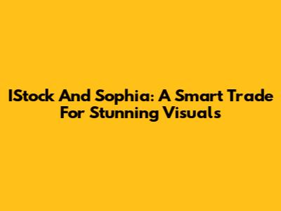 IStock And Sophia: A Smart Trade For Stunning Visuals
