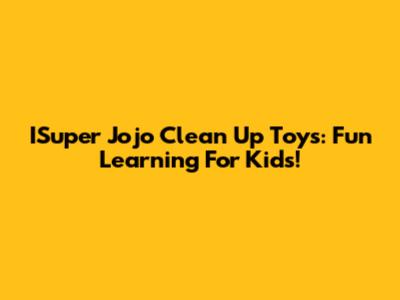 ISuper Jojo Clean Up Toys: Fun Learning For Kids!