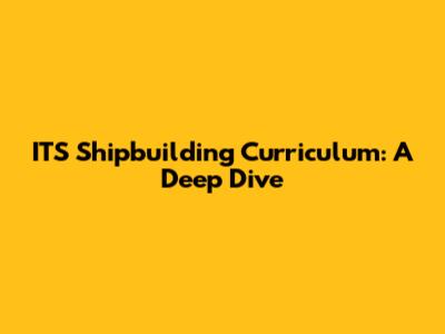ITS Shipbuilding Curriculum: A Deep Dive