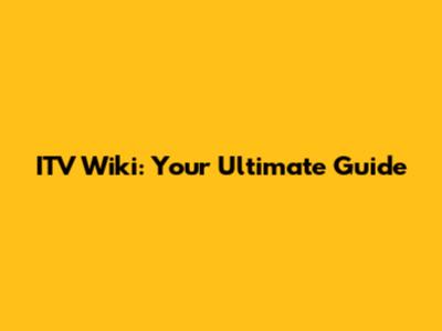 ITV Wiki: Your Ultimate Guide
