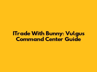 ITrade With Bunny: Vulgus Command Center Guide