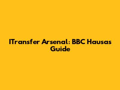 ITransfer Arsenal: BBC Hausa's Guide