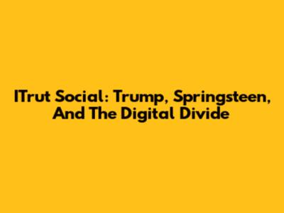 ITrut Social: Trump, Springsteen, And The Digital Divide