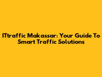 ITtraffic Makassar: Your Guide To Smart Traffic Solutions