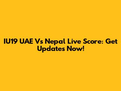 IU19 UAE Vs Nepal Live Score: Get Updates Now!