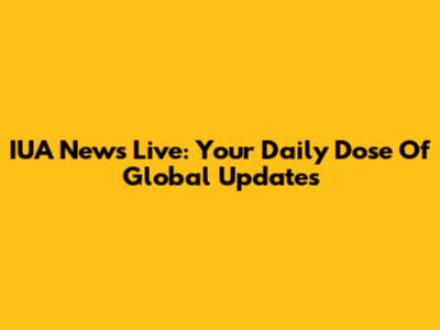IUA News Live: Your Daily Dose Of Global Updates