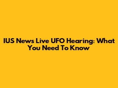 IUS News Live UFO Hearing: What You Need To Know