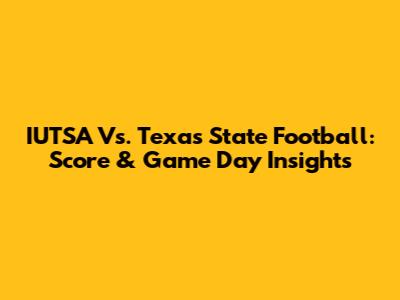 IUTSA Vs. Texas State Football: Score & Game Day Insights