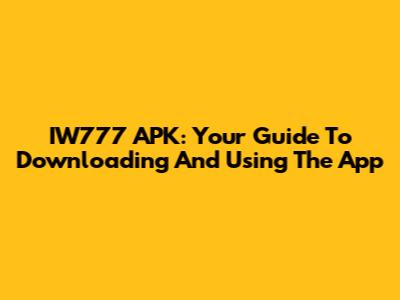 IW777 APK: Your Guide To Downloading And Using The App