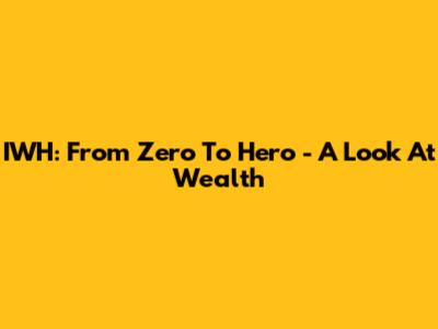 IWH: From Zero To Hero - A Look At Wealth