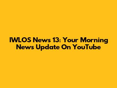 IWLOS News 13: Your Morning News Update On YouTube