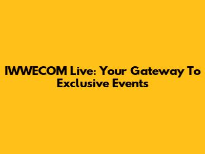 IWWECOM Live: Your Gateway To Exclusive Events
