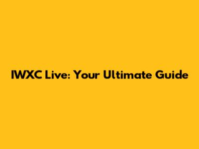 IWXC Live: Your Ultimate Guide