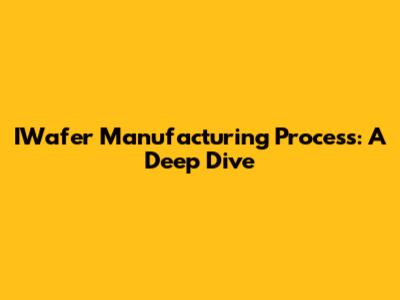IWafer Manufacturing Process: A Deep Dive