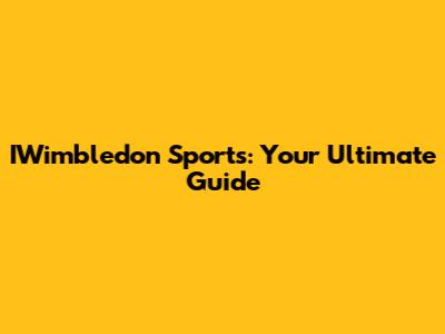 IWimbledon Sports: Your Ultimate Guide