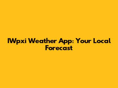 IWpxi Weather App: Your Local Forecast