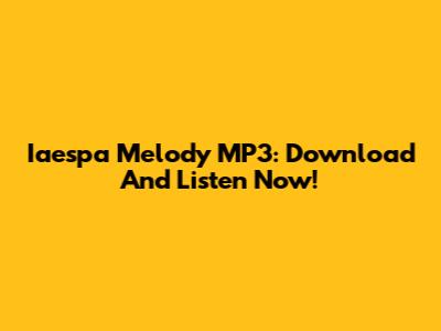 Iaespa Melody MP3: Download And Listen Now!