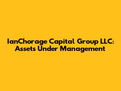IanChorage Capital Group LLC: Assets Under Management