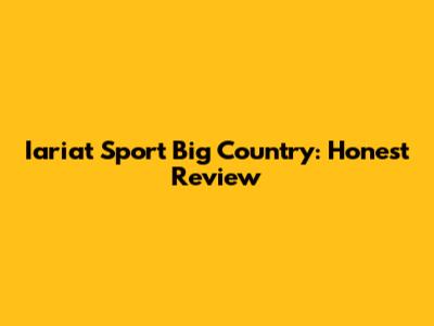Iariat Sport Big Country: Honest Review