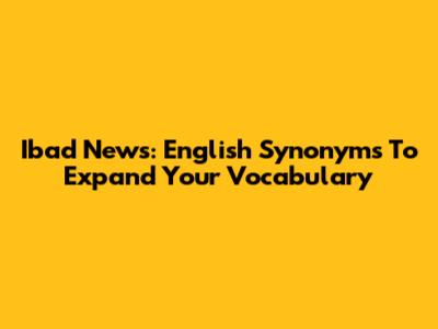 Ibad News: English Synonyms To Expand Your Vocabulary