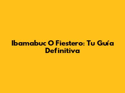 Ibamabuc
 O Fiestero: Tu Guía Definitiva