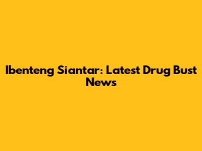 Ibenteng Siantar: Latest Drug Bust News