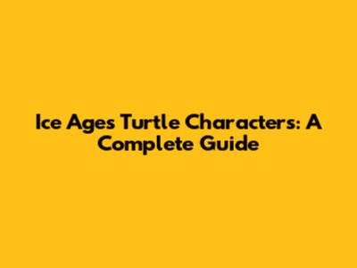 Ice Age's Turtle Characters: A Complete Guide