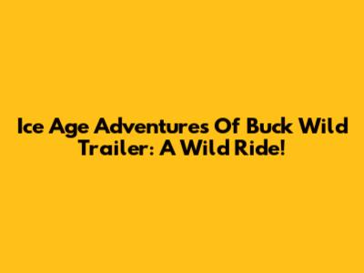 Ice Age Adventures Of Buck Wild Trailer: A Wild Ride!