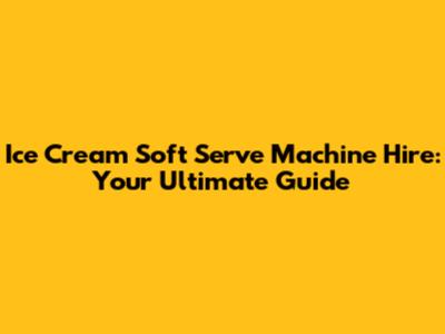 Ice Cream Soft Serve Machine Hire: Your Ultimate Guide