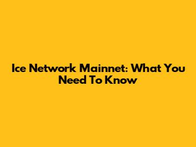Ice Network Mainnet: What You Need To Know